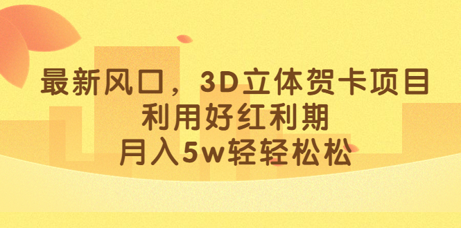 最新风口，3D立体贺卡项目，利用好红利期，月入5w轻轻松松网创吧-网创项目资源站-副业项目-创业项目-搞钱项目网创吧