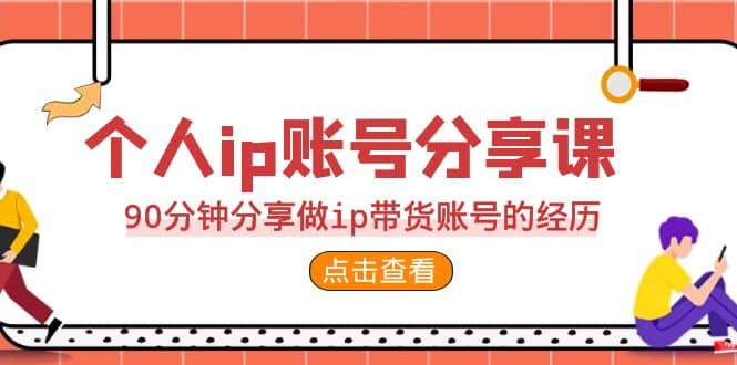 2023个人ip账号分享课，90分钟分享做ip带货账号的经历网创吧-网创项目资源站-副业项目-创业项目-搞钱项目网创吧