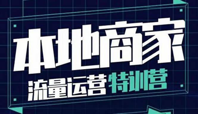 本地商家流量运营特训营，四大板块30节，本地实体商家必看课程网创吧-网创项目资源站-副业项目-创业项目-搞钱项目网创吧