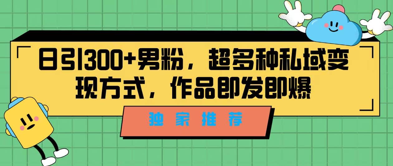 独家推荐！日引300+男粉，超多种私域变现方式，作品即发即报网创吧-网创项目资源站-副业项目-创业项目-搞钱项目网创吧