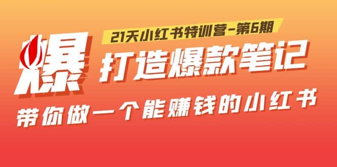 21天小红书特训营-第6期，打造爆款笔记，带你做一个能赚钱的小红书网创吧-网创项目资源站-副业项目-创业项目-搞钱项目网创吧