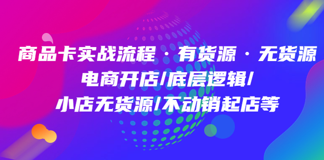 商品卡实战流程·有货源无货源 电商开店/底层逻辑/小店无货源/不动销起店等网创吧-网创项目资源站-副业项目-创业项目-搞钱项目网创吧