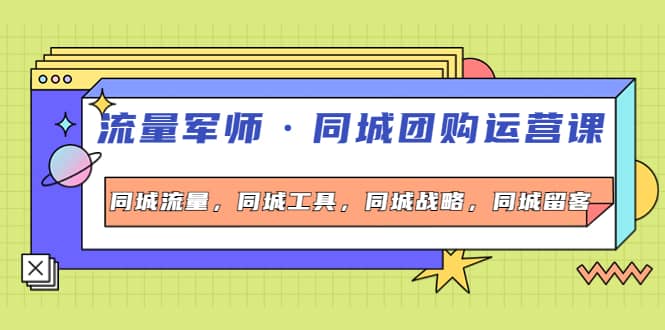 同城团购运营课，同城流量，同城工具，同城战略，同城留客网创吧-网创项目资源站-副业项目-创业项目-搞钱项目网创吧