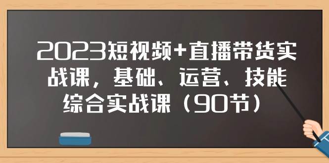 2023短视频+直播带货实战课，基础、运营、技能综合实操课（90节）网创吧-网创项目资源站-副业项目-创业项目-搞钱项目网创吧