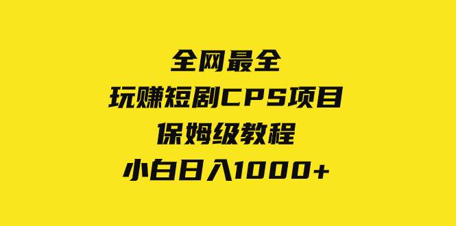 全网最全，玩赚短剧CPS项目保姆级教程，小白日入1000+网创吧-网创项目资源站-副业项目-创业项目-搞钱项目网创吧