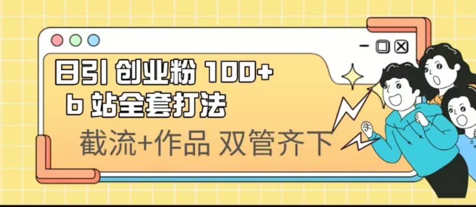 日引创业粉 100+ b 站全套打法【实操视频】网创吧-网创项目资源站-副业项目-创业项目-搞钱项目网创吧