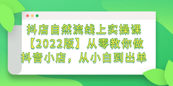 抖店自然流线上实操课【2022版】从零教你做抖音小店，从小白到出单网创吧-网创项目资源站-副业项目-创业项目-搞钱项目网创吧