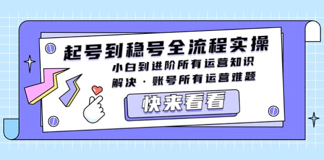 起号到稳号全流程实操，小白到进阶所有运营知识，解决·账号所有运营难题网创吧-网创项目资源站-副业项目-创业项目-搞钱项目网创吧