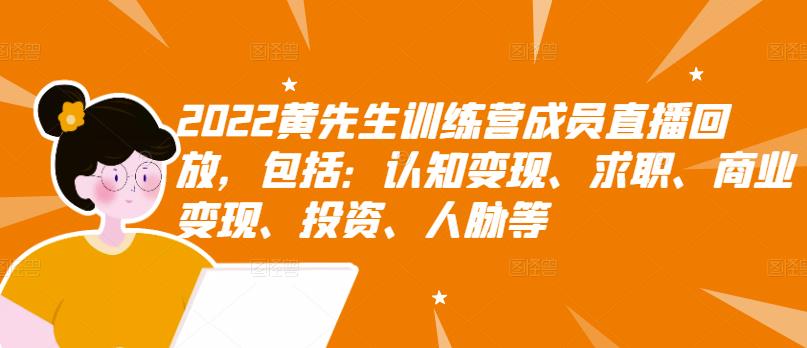 2022黄先生训练营成员直播回放，包括：认知变现、求职、商业变现、投资、人脉等网创吧-网创项目资源站-副业项目-创业项目-搞钱项目网创吧