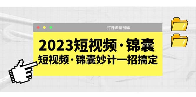 2023短视频·锦囊，短视频·锦囊妙计一招搞定，打开流量密码网创吧-网创项目资源站-副业项目-创业项目-搞钱项目网创吧