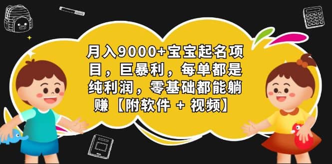 月入9000+宝宝起名项目，巨暴利 每单都是纯利润，0基础躺赚【附软件+视频】网创吧-网创项目资源站-副业项目-创业项目-搞钱项目网创吧