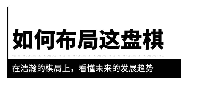 某公众号付费文章《如何布局这盘棋》在浩瀚的棋局上，看懂未来的发展趋势网创吧-网创项目资源站-副业项目-创业项目-搞钱项目网创吧