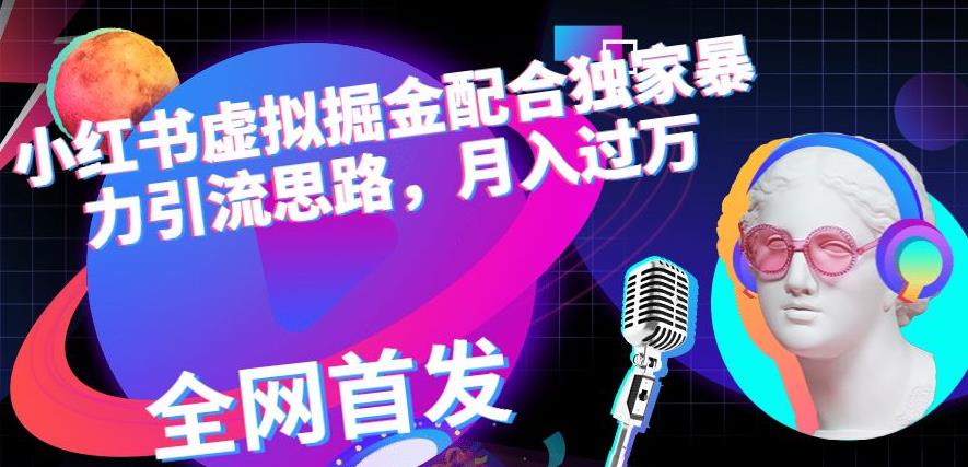 小红书虚拟掘金配合独家首发暴力引流思路，月入过万【揭秘】网创吧-网创项目资源站-副业项目-创业项目-搞钱项目网创吧