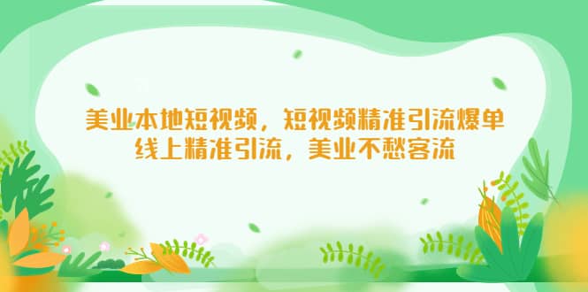 美业本地短视频，短视频精准引流爆单，线上精准引流，美业不愁客流网创吧-网创项目资源站-副业项目-创业项目-搞钱项目网创吧