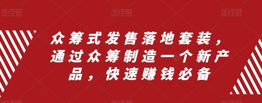 众筹 式发售落地套装，通过众筹制造一个新产品，快速赚钱必备网创吧-网创项目资源站-副业项目-创业项目-搞钱项目网创吧