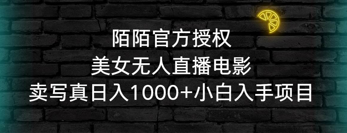 陌陌官方授权美女无人直播电影，卖写真日入1000+小白入手项目网创吧-网创项目资源站-副业项目-创业项目-搞钱项目网创吧