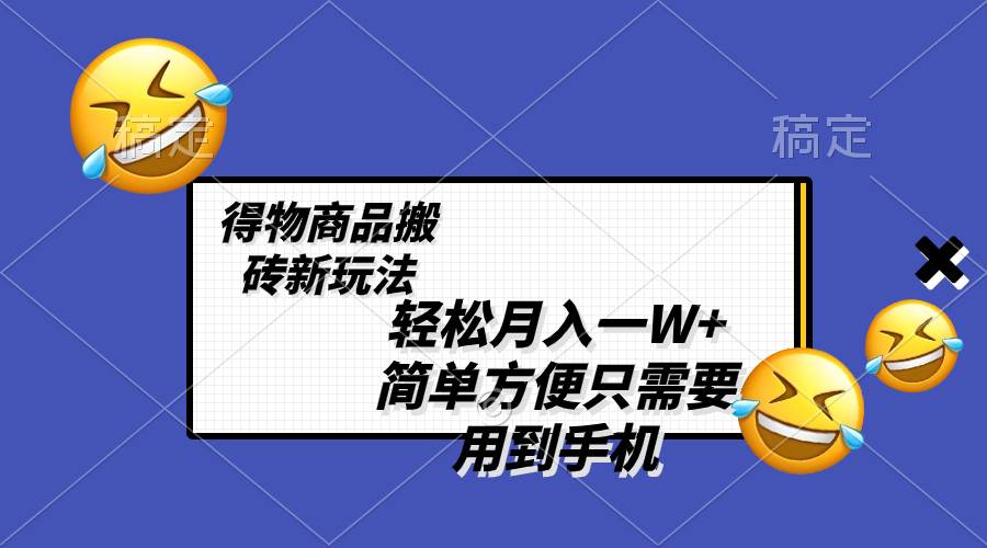 轻松月入一W+，得物商品搬砖新玩法，简单方便 一部手机即可 不需要剪辑制作网创吧-网创项目资源站-副业项目-创业项目-搞钱项目网创吧