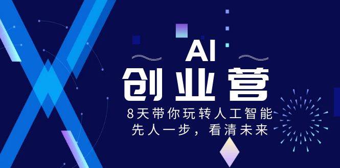 AI-创业营，8天带你玩转人工智能，先人一步，看清未来！网创吧-网创项目资源站-副业项目-创业项目-搞钱项目网创吧