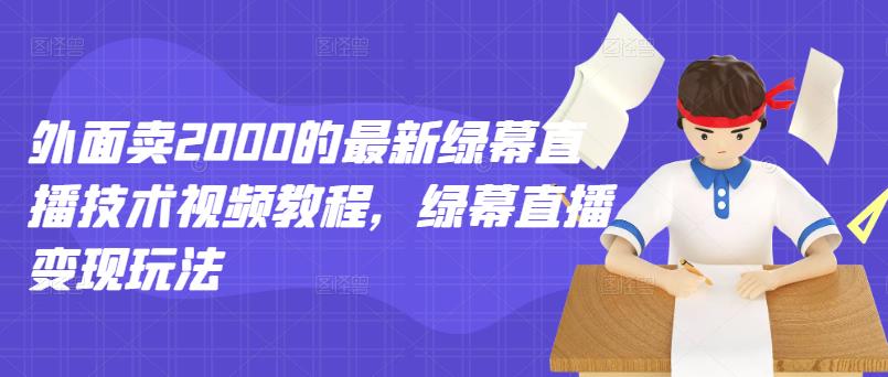 外面卖2000的最新绿幕直播技术视频教程，绿幕直播变现玩法网创吧-网创项目资源站-副业项目-创业项目-搞钱项目网创吧