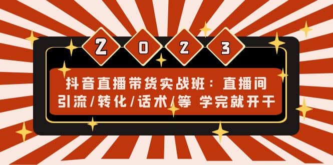 抖音直播带货实战班：直播间引流/转化/话术/等 学完就开干(无水印)网创吧-网创项目资源站-副业项目-创业项目-搞钱项目网创吧