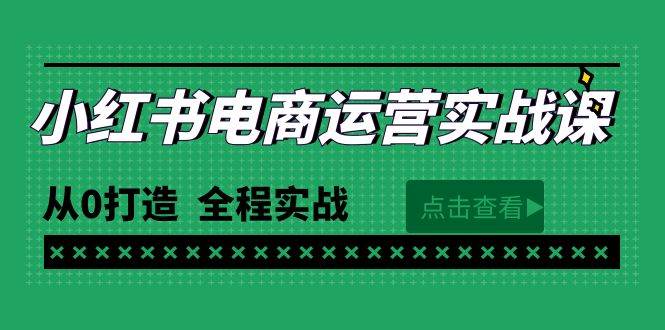 最新小红书·电商运营实战课，从0打造  全程实战（65节视频课）网创吧-网创项目资源站-副业项目-创业项目-搞钱项目网创吧