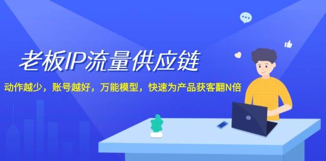 老板 IP流量 供应链，动作越少，账号越好，万能模型，快速为产品获客翻N倍网创吧-网创项目资源站-副业项目-创业项目-搞钱项目网创吧