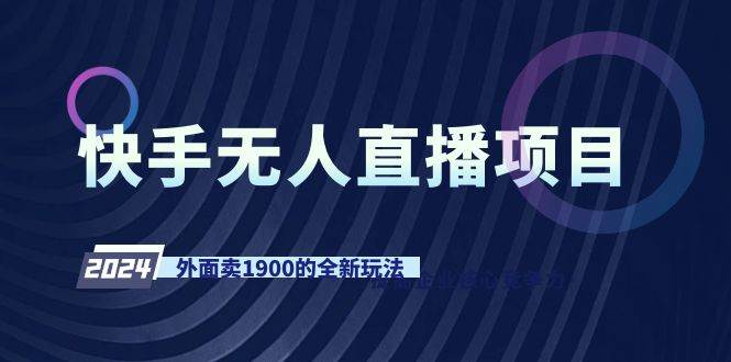 快手无人直播项目，外面卖1900的全新玩法网创吧-网创项目资源站-副业项目-创业项目-搞钱项目网创吧