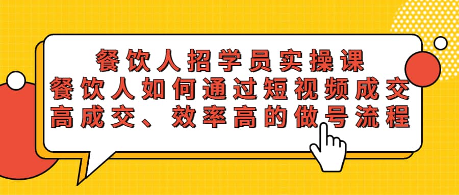 餐饮人招学员实操课，餐饮人如何通过短视频成交，高成交、效率高的做号流程网创吧-网创项目资源站-副业项目-创业项目-搞钱项目网创吧