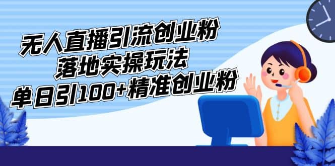 外面收费3980的无人直播引流创业粉落地实操玩法，单日引100+精准创业粉网创吧-网创项目资源站-副业项目-创业项目-搞钱项目网创吧