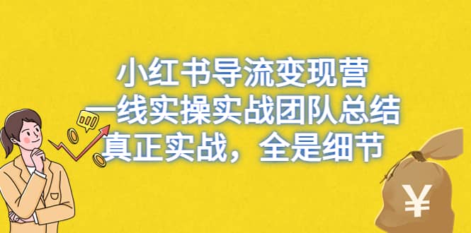 小红书导流变现营，一线实战团队总结，真正实战，全是细节，全平台适用网创吧-网创项目资源站-副业项目-创业项目-搞钱项目网创吧