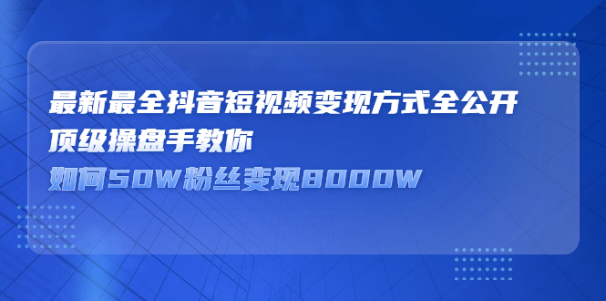 最新最全抖音短视频变现方式全公开，快人一步迈入抖音运营变现捷径网创吧-网创项目资源站-副业项目-创业项目-搞钱项目网创吧