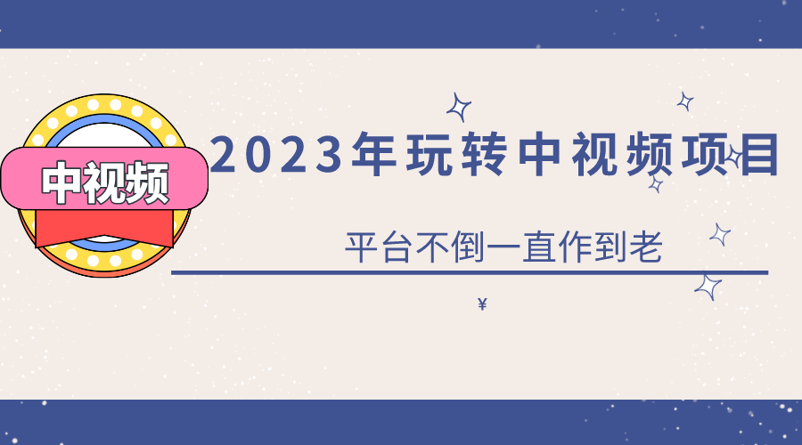 2023一心0基础玩转中视频项目：平台不倒，一直做到老网创吧-网创项目资源站-副业项目-创业项目-搞钱项目网创吧