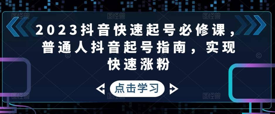 2023抖音快速起号必修课，普通人抖音起号指南，实现快速涨粉网创吧-网创项目资源站-副业项目-创业项目-搞钱项目网创吧