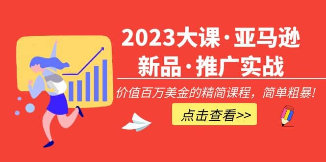 2023大课·亚马逊新品·推广实战：精简课程，简单粗暴网创吧-网创项目资源站-副业项目-创业项目-搞钱项目网创吧