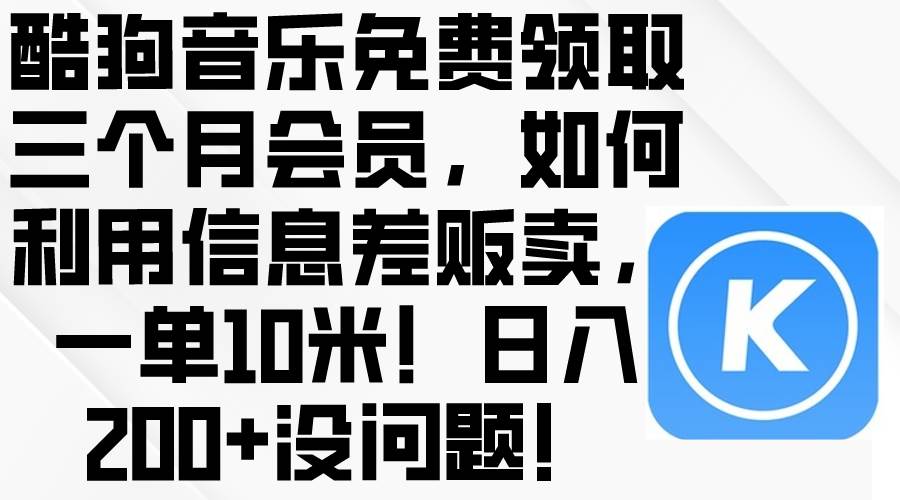 酷狗音乐免费领取三个月会员，利用信息差贩卖，一单10米！日入200+没问题网创吧-网创项目资源站-副业项目-创业项目-搞钱项目网创吧