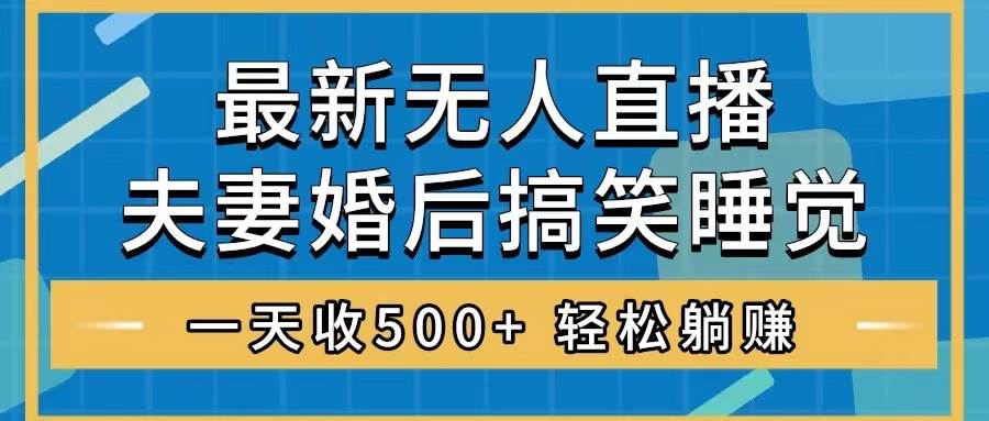 无人直播最新玩法，婚后夫妻睡觉整蛊，礼物收不停，睡后收入500+网创吧-网创项目资源站-副业项目-创业项目-搞钱项目网创吧