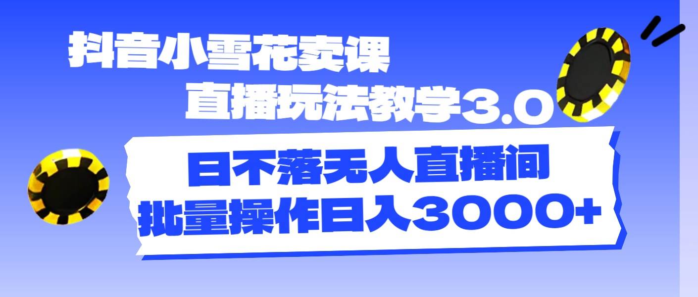 抖音小雪花卖课直播玩法教学3.0，日不落无人直播间，批量操作日入3000+网创吧-网创项目资源站-副业项目-创业项目-搞钱项目网创吧