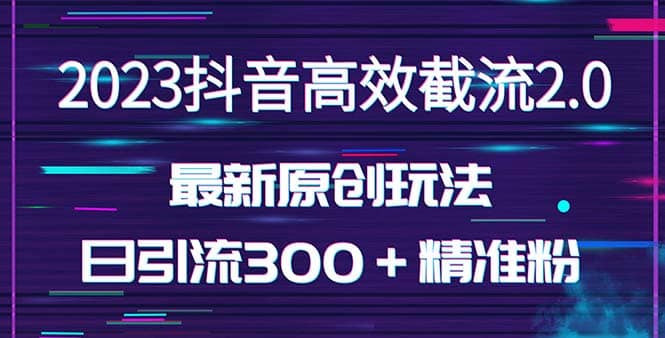 日引300＋创业粉，独家抖音高效截流2.0玩法（价值1280）网创吧-网创项目资源站-副业项目-创业项目-搞钱项目网创吧