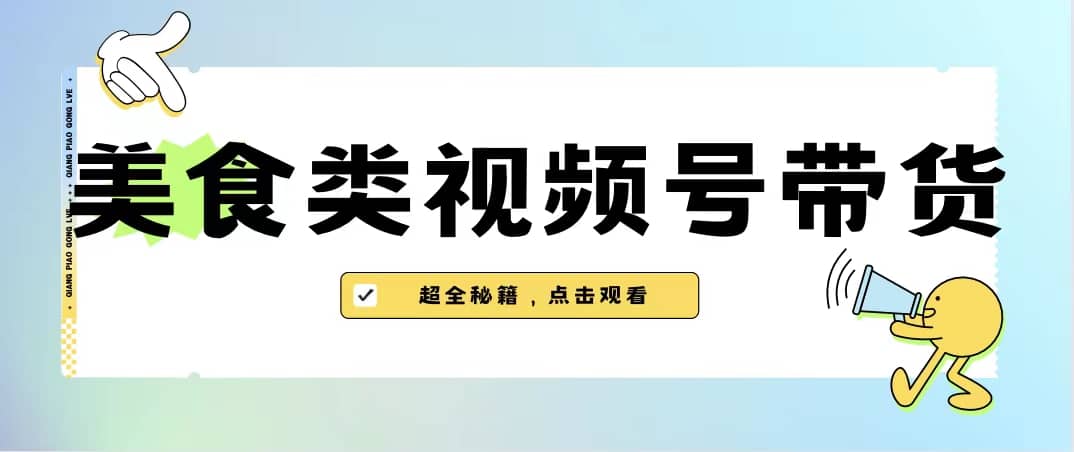 美食类视频号带货【内含去重方法】网创吧-网创项目资源站-副业项目-创业项目-搞钱项目网创吧