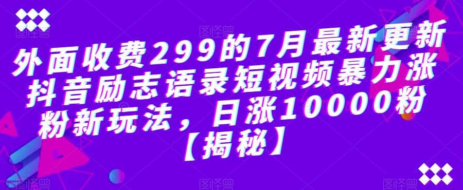 外面收费299的7月最新更新抖音励志语录短视频暴力涨粉新玩法，日涨10000粉【揭秘】网创吧-网创项目资源站-副业项目-创业项目-搞钱项目网创吧