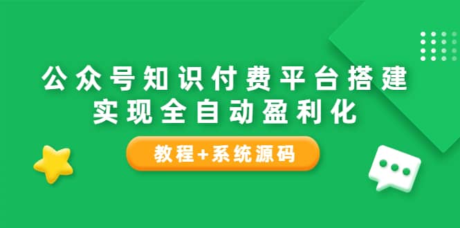 公众号知识付费平台搭建，实现全自动化盈利（教程+系统源码）网创吧-网创项目资源站-副业项目-创业项目-搞钱项目网创吧