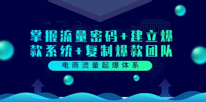 电商流量起爆体系：掌握流量密码+建立爆款系统+复制爆款团队（价值599）网创吧-网创项目资源站-副业项目-创业项目-搞钱项目网创吧