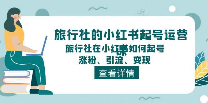 旅行社的小红书起号运营课，旅行社在小红书如何起号、涨粉、引流、变现网创吧-网创项目资源站-副业项目-创业项目-搞钱项目网创吧