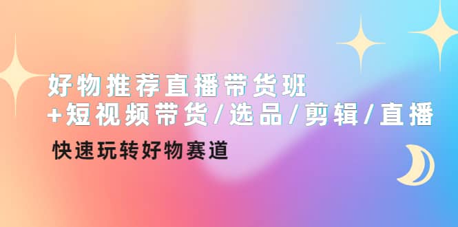 好物推荐直播带货班+短视频带货/选品/剪辑/直播，快速玩转好物赛道网创吧-网创项目资源站-副业项目-创业项目-搞钱项目网创吧