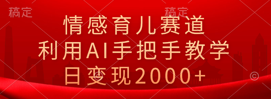 情感育儿赛道，利用AI手把手教学，日变现2000+网创吧-网创项目资源站-副业项目-创业项目-搞钱项目网创吧