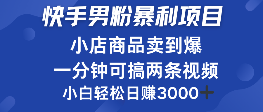 快手男粉必做项目，小店商品简直卖到爆，小白轻松也可日赚3000＋网创吧-网创项目资源站-副业项目-创业项目-搞钱项目网创吧