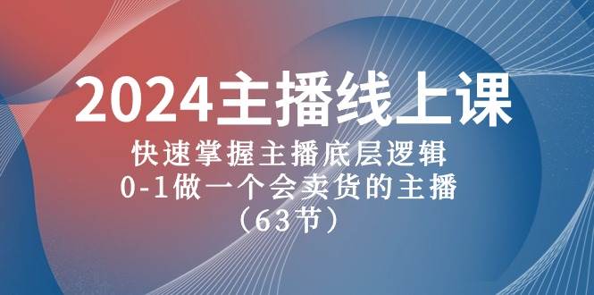 2024主播线上课，快速掌握主播底层逻辑，0-1做一个会卖货的主播（63节课）网创吧-网创项目资源站-副业项目-创业项目-搞钱项目网创吧