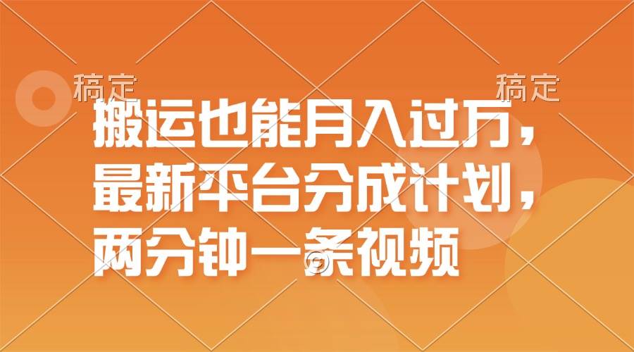 搬运也能月入过万，最新平台分成计划，一万播放一百米，一分钟一个作品网创吧-网创项目资源站-副业项目-创业项目-搞钱项目网创吧