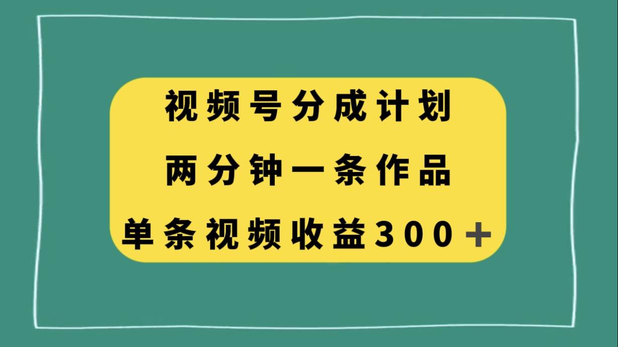 视频号分成计划，两分钟一条作品，单视频收益300+网创吧-网创项目资源站-副业项目-创业项目-搞钱项目网创吧