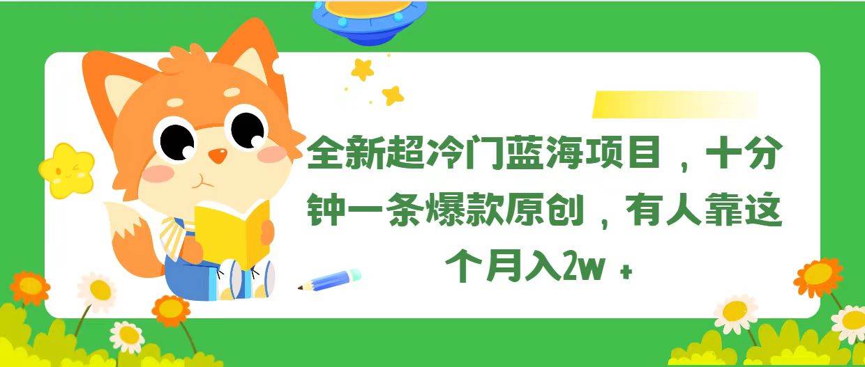 全新超冷门蓝海项目，十分钟一条爆款原创，有人靠这个月入2w＋网创吧-网创项目资源站-副业项目-创业项目-搞钱项目网创吧